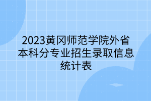 2023黃岡師范學(xué)院外省本科分專業(yè)招生錄取信息統(tǒng)計表