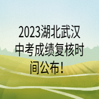2023湖北武漢中考成績(jī)復(fù)核時(shí)間公布！