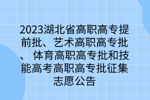 2023湖北省高職高專提前批、藝術(shù)高職高專批、 體育高職高專批和技能高考高職高專批征集志愿公告