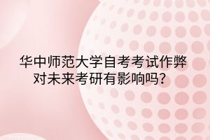 華中師范大學(xué)自考考試作弊對未來考研有影響嗎？