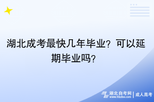 湖北成考最快幾年畢業(yè)？可以延期畢業(yè)嗎？