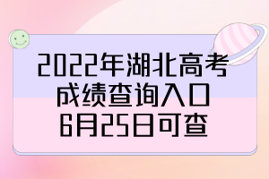 2022年湖北高考成績查詢?nèi)肟冢?月25日可查！