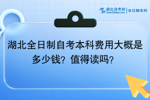 湖北全日制自考本科費用大概是多少錢？值得讀嗎？