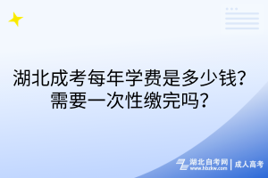湖北成考每年學(xué)費(fèi)是多少錢？需要一次性繳完嗎？