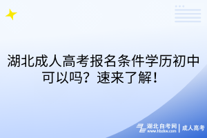 湖北成人高考報(bào)名條件學(xué)歷初中可以嗎？速來了解！