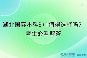 湖北國際本科3+1值得選擇嗎？考生必看解答
