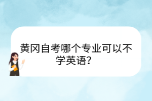 黃岡自考哪個(gè)專業(yè)可以不學(xué)英語？
