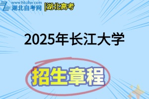 2025年長江大學全日制普通本科招生章程