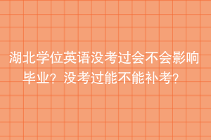 湖北學(xué)位英語沒考過會(huì)不會(huì)影響畢業(yè)？沒考過能不能補(bǔ)考？