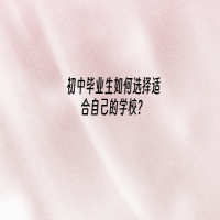 初中畢業(yè)生如何選擇適合自己的學校？