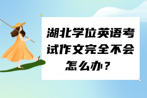 湖北學(xué)位英語考試作文完全不會怎么辦？