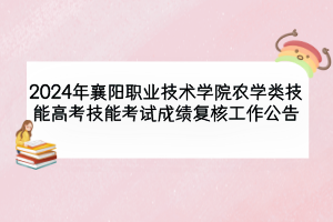 2024年襄陽職業(yè)技術學院農(nóng)學類技能高考技能考試成績復核工作公告