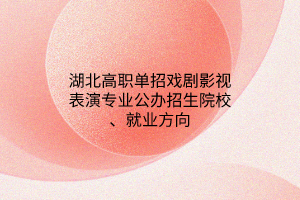 湖北高職單招戲劇影視表演專業(yè)公辦招生院校、就業(yè)方向