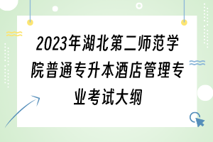 2023年湖北第二師范學院普通專升本酒店管理專業(yè)考試大綱