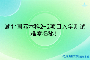 湖北國際本科2+2項(xiàng)目入學(xué)測試難度揭秘！