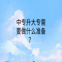 中專(zhuān)升大專(zhuān)需要做什么準(zhǔn)備？