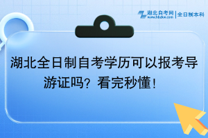 湖北全日制自考學(xué)歷可以報(bào)考導(dǎo)游證嗎？看完秒懂！