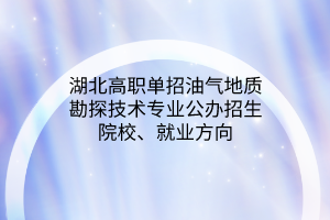 湖北高職單招油氣地質(zhì)勘探技術(shù)專(zhuān)業(yè)公辦招生院校、就業(yè)方向