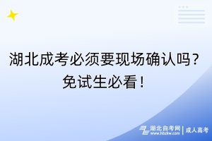 湖北成考必須要現(xiàn)場確認嗎？免試生必看！