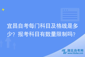 宜昌自考每門科目及格線是多少？報(bào)考科目時(shí)有數(shù)量限制嗎？