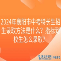 2024年襄陽市中考特長生招生錄取方法是什么？指標(biāo)到校生怎么錄取？
