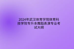 2024年武漢體育學院體育科技學院專升本舞蹈表演專業(yè)考試大綱