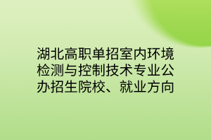 湖北高職單招室內(nèi)環(huán)境檢測與控制技術(shù)專業(yè)公辦招生院校、就業(yè)方向