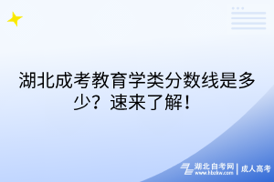 湖北成考教育學(xué)類分?jǐn)?shù)線是多少？速來(lái)了解！