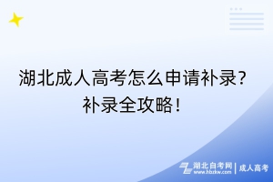 湖北成人高考怎么申請(qǐng)補(bǔ)錄？補(bǔ)錄全攻略！