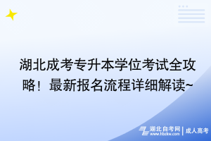 湖北成考專升本學位考試全攻略！最新報名流程詳細解讀~