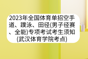 2023年全國體育單招空手道、蹼泳、田徑（男子徑賽、全能）專項考試考生須知（武漢體育學院考點）