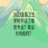 2023宜昌衛(wèi)生學(xué)校開設(shè)了哪些專業(yè)？就業(yè)方向如何？