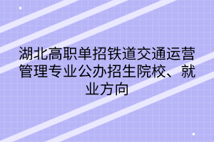 湖北高職單招鐵道交通運營管理專業(yè)公辦招生院校、就業(yè)方向