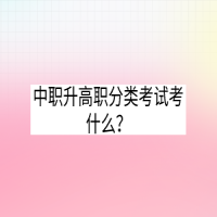 中職升高職分類考試考什么？