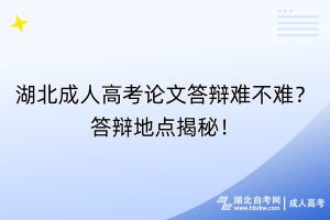 湖北成人高考論文答辯難不難？答辯地點(diǎn)揭秘！