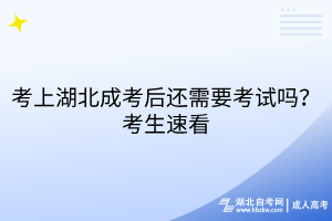 考上湖北成考后還需要考試嗎？考生速看