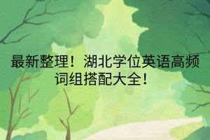 最新整理！湖北學位英語高頻詞組搭配大全！