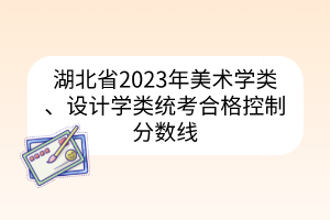湖北省2023年美術(shù)學(xué)類、設(shè)計(jì)學(xué)類統(tǒng)考合格控制分?jǐn)?shù)線