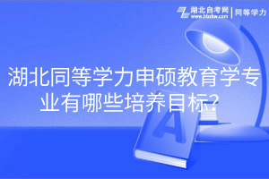 湖北同等學(xué)力申碩教育學(xué)專業(yè)有哪些培養(yǎng)目標(biāo)？