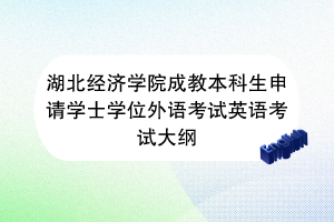 湖北經(jīng)濟學(xué)院成教本科生申請學(xué)士學(xué)位外語考試英語考試大綱