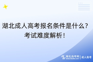 湖北成人高考報(bào)名條件是什么？考試難度解析！