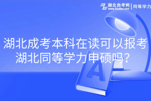 湖北成考本科在讀可以報考湖北同等學力申碩嗎？