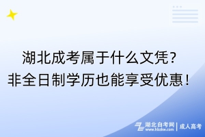 湖北成考屬于什么文憑？非全日制學歷也能享受優(yōu)惠！