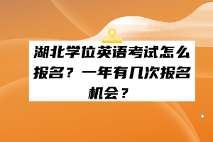 湖北學(xué)位英語考試怎么報(bào)名？一年有幾次報(bào)名機(jī)會？