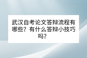 武漢自考論文答辯流程有哪些？有什么答辯小技巧嗎？