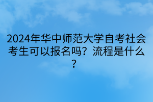 2024年華中師范大學(xué)自考社會考生可以報名嗎？流程是什么？