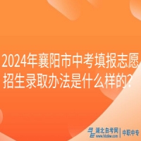 2024年襄陽市中考填報志愿招生錄取辦法是什么樣的？