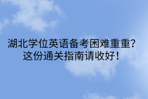 湖北學(xué)位英語備考困難重重？這份通關(guān)指南請(qǐng)收好！
