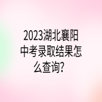 2023湖北襄陽中考錄取結(jié)果怎么查詢？