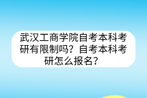 武漢工商學(xué)院自考本科考研有限制嗎？自考本科考研怎么報(bào)名？